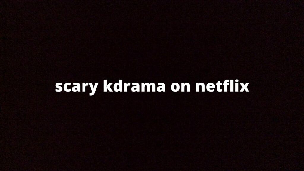 LIST OF THE SCARY KDARAMS ON NETFLIX WHICH ARE WORTH WATCHING